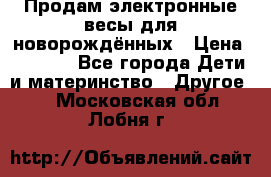 Продам электронные весы для новорождённых › Цена ­ 1 500 - Все города Дети и материнство » Другое   . Московская обл.,Лобня г.
